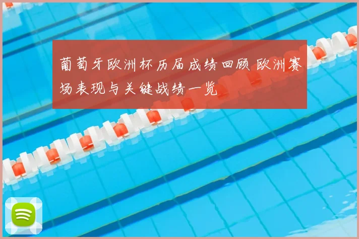 葡萄牙欧洲杯历届成绩回顾 欧洲赛场表现与关键战绩一览