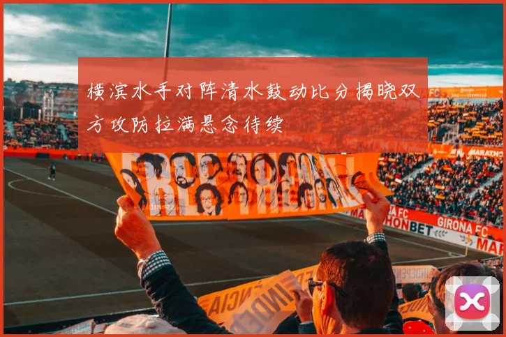 横滨水手对阵清水鼓动比分揭晓双方攻防拉满悬念待续