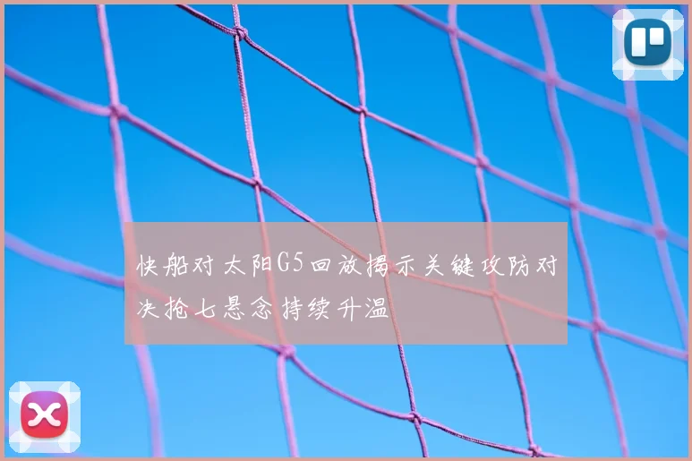 快船对太阳G5回放揭示关键攻防对决抢七悬念持续升温