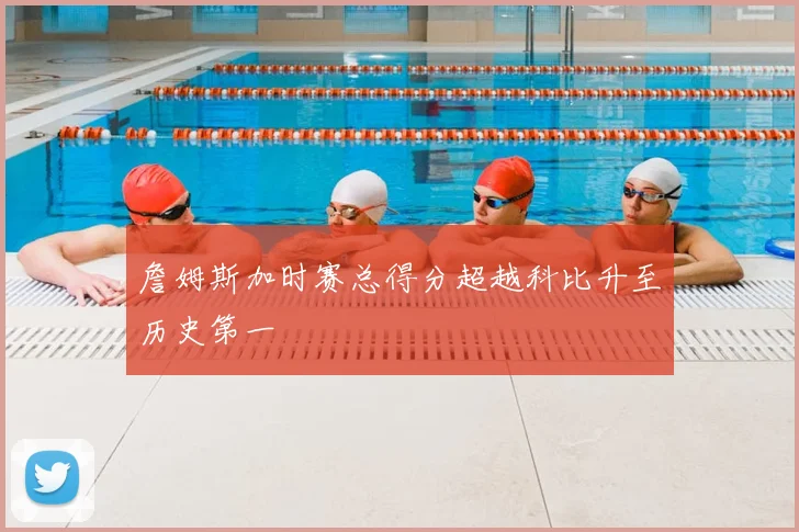 詹姆斯加时赛总得分超越科比升至历史第一