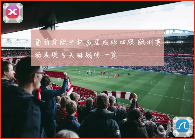 葡萄牙欧洲杯历届成绩回顾 欧洲赛场表现与关键战绩一览