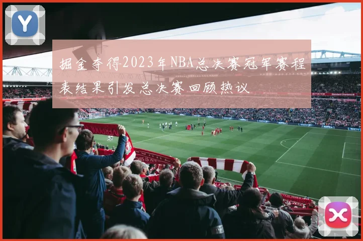 掘金夺得2023年NBA总决赛冠军赛程表结果引发总决赛回顾热议