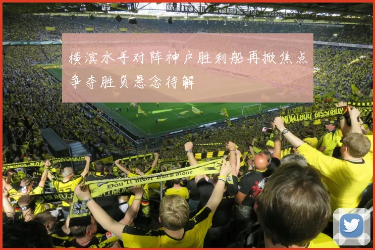 横滨水手对阵神户胜利船再掀焦点争夺胜负悬念待解