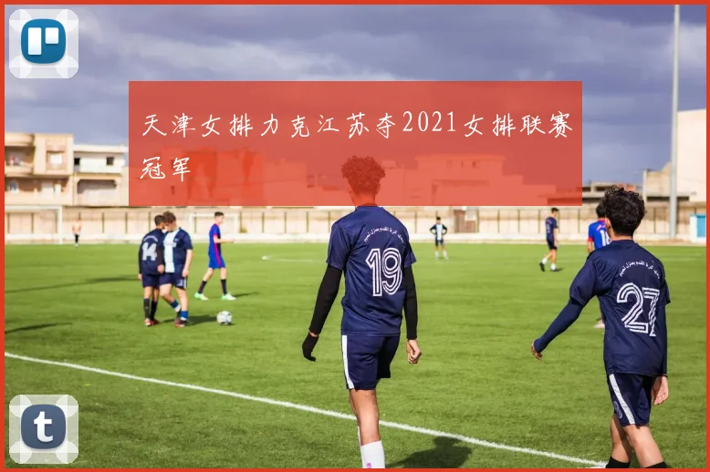 天津女排力克江苏夺2021女排联赛冠军