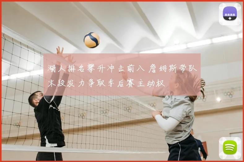 湖人排名攀升冲击前八 詹姆斯带队末段发力争取季后赛主动权