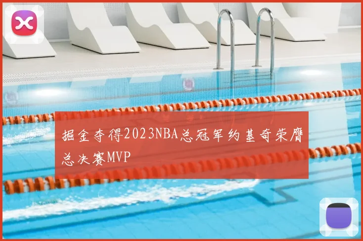 掘金夺得2023NBA总冠军约基奇荣膺总决赛MVP