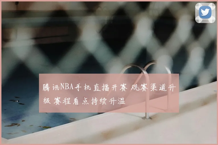 腾讯NBA手机直播开赛 观赛渠道升级 赛程看点持续升温