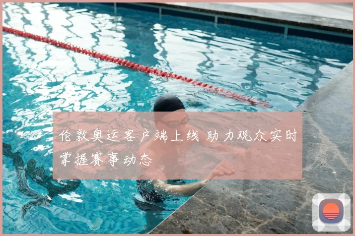 伦敦奥运客户端上线 助力观众实时掌握赛事动态