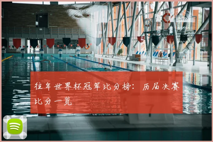 往年世界杯冠军比分榜:历届决赛比分一览