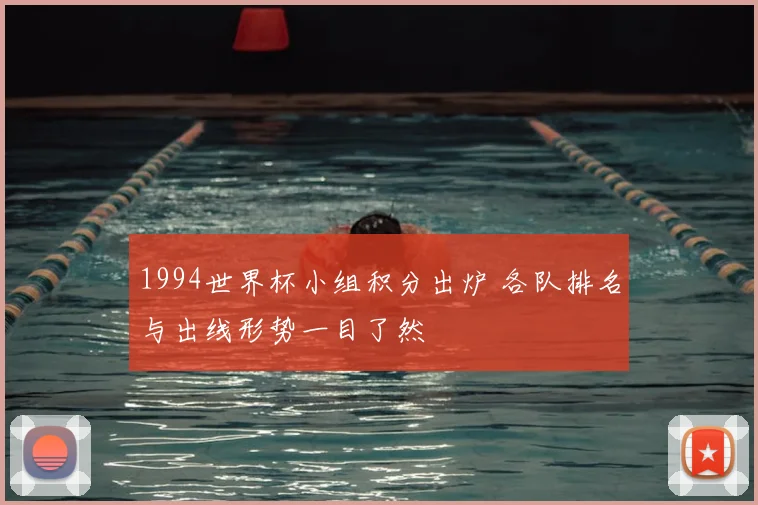 1994世界杯小组积分出炉 各队排名与出线形势一目了然