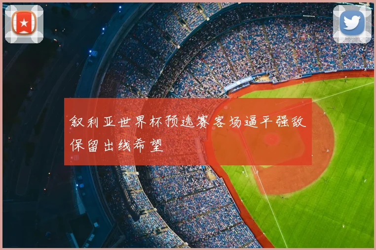 叙利亚世界杯预选赛客场逼平强敌保留出线希望