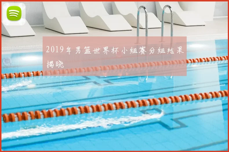2019年男篮世界杯小组赛分组结果揭晓