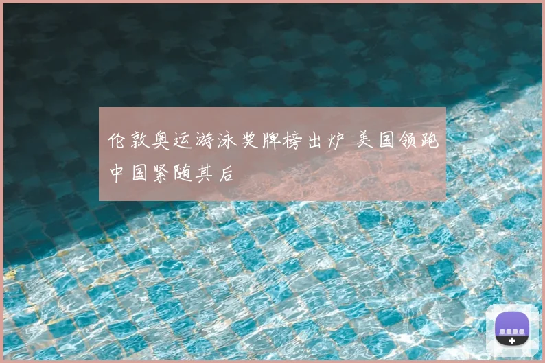 伦敦奥运游泳奖牌榜出炉 美国领跑中国紧随其后