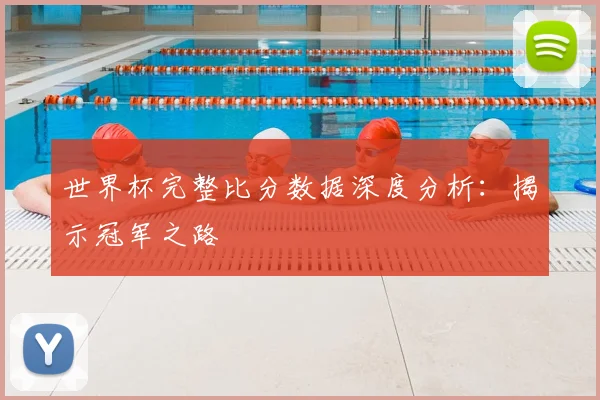 世界杯完整比分数据深度分析:揭示冠军之路