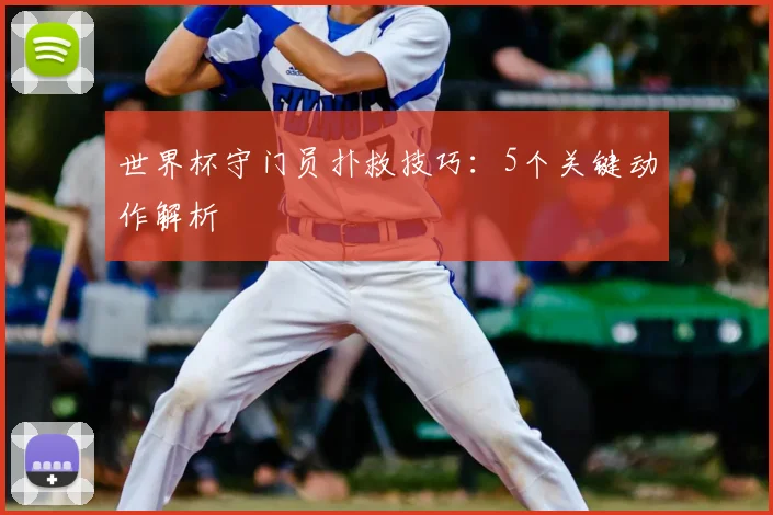 世界杯守门员扑救技巧:5个关键动作解析