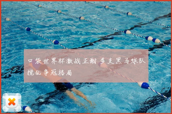 口袋世界杯激战正酣 多支黑马球队搅乱争冠格局