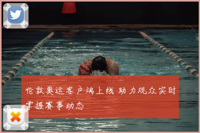 伦敦奥运客户端上线 助力观众实时掌握赛事动态