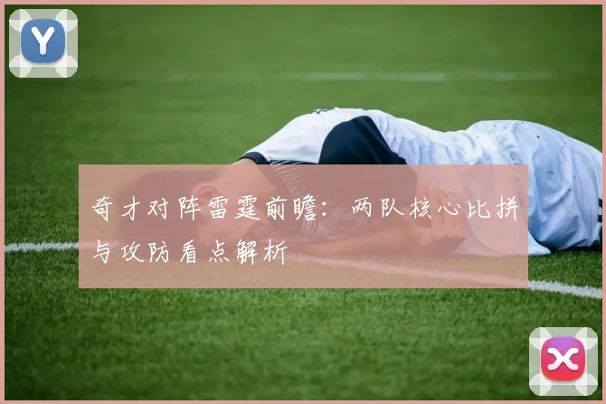 奇才对阵雷霆前瞻:两队核心比拼与攻防看点解析
