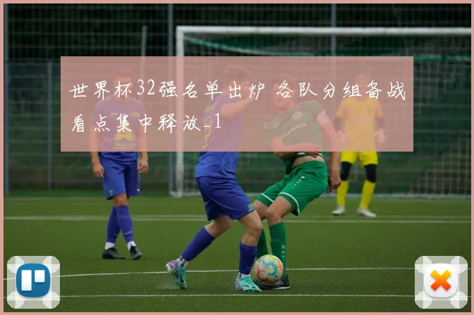 世界杯32强名单出炉 各队分组备战看点集中释放_1