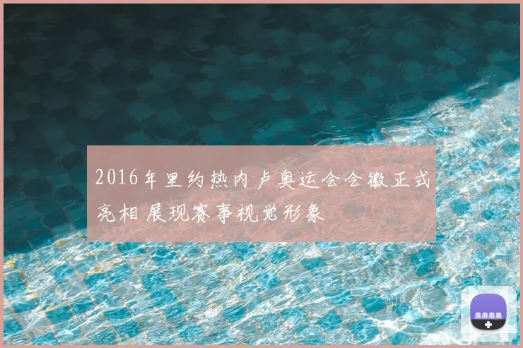 2016年里约热内卢奥运会会徽正式亮相 展现赛事视觉形象
