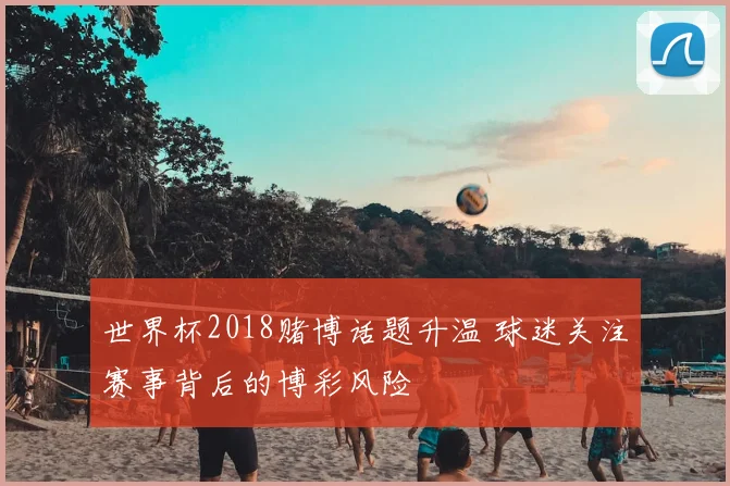 世界杯2018赌博话题升温 球迷关注赛事背后的博彩风险