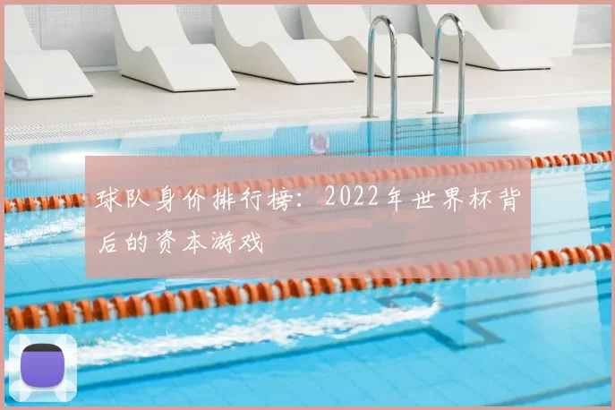 球队身价排行榜:2022年世界杯背后的资本游戏