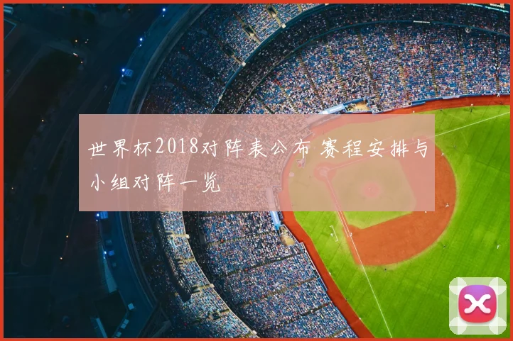 世界杯2018对阵表公布 赛程安排与小组对阵一览