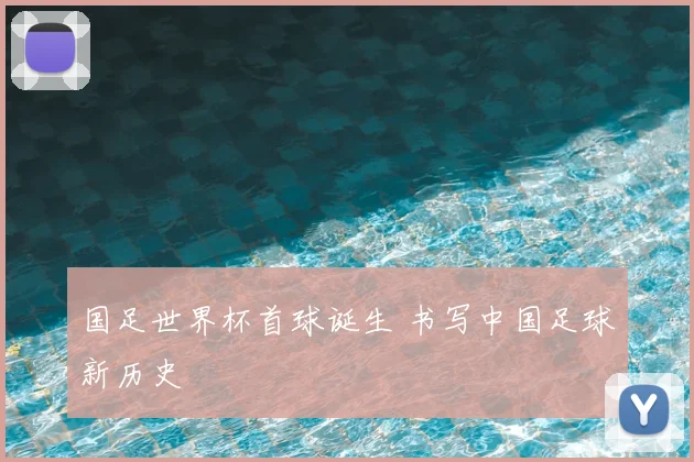 国足世界杯首球诞生 书写中国足球新历史