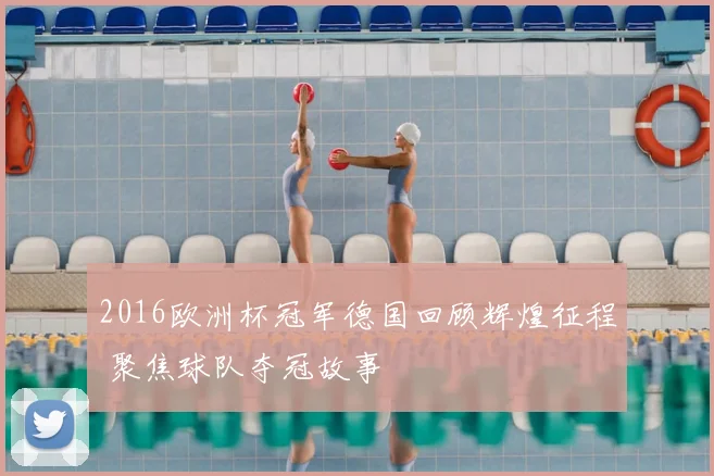 2016欧洲杯冠军德国回顾辉煌征程 聚焦球队夺冠故事