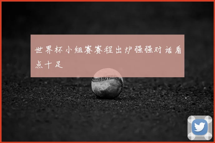 世界杯小组赛赛程出炉强强对话看点十足