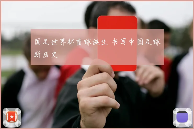 国足世界杯首球诞生 书写中国足球新历史