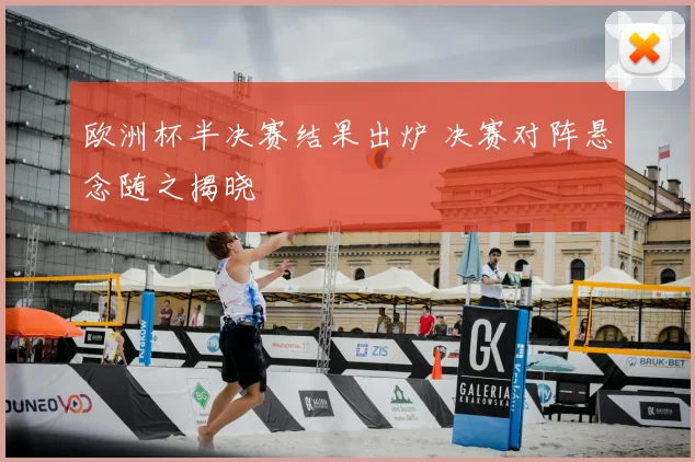 欧洲杯半决赛结果出炉 决赛对阵悬念随之揭晓