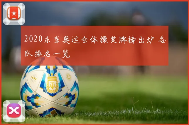 2020东京奥运会体操奖牌榜出炉 各队排名一览
