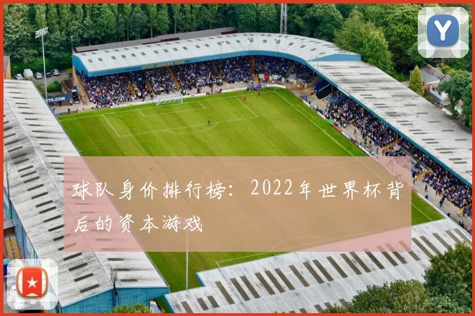 球队身价排行榜:2022年世界杯背后的资本游戏