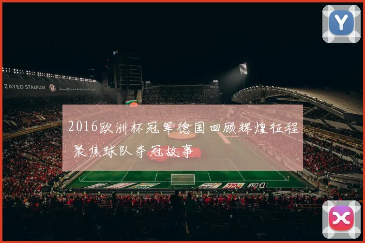 2016欧洲杯冠军德国回顾辉煌征程 聚焦球队夺冠故事