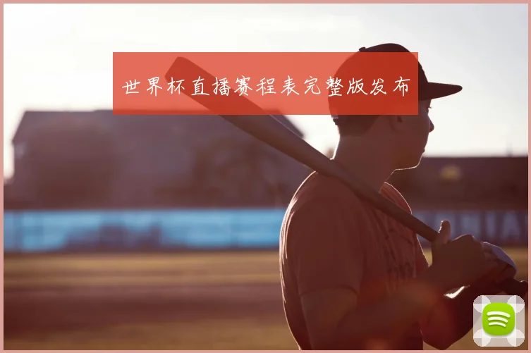 世界杯直播赛程表完整版发布