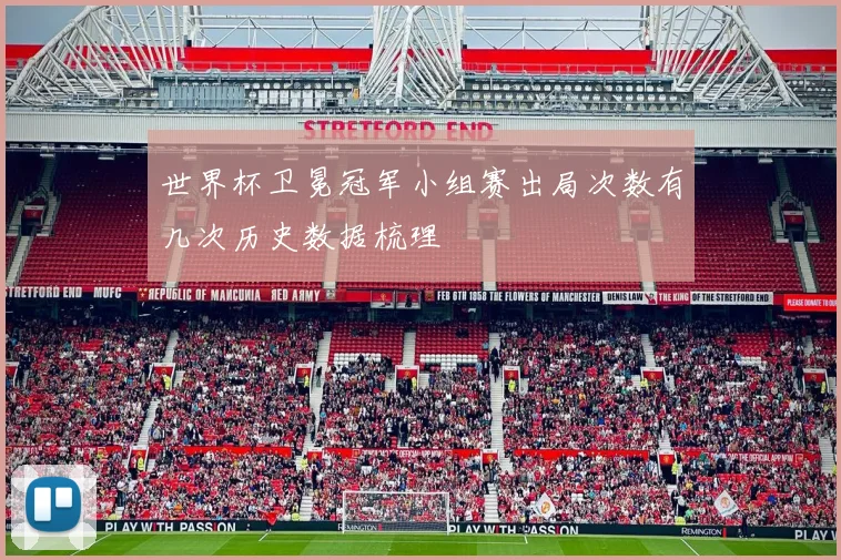 世界杯卫冕冠军小组赛出局次数有几次历史数据梳理